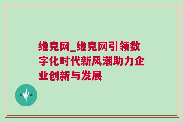 維克網(wǎng)_維克網(wǎng)引領(lǐng)數(shù)字化時代新風潮助力企業(yè)創(chuàng)新與發(fā)展