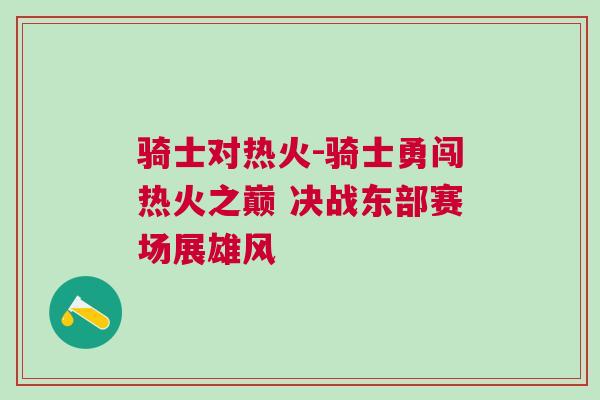 騎士對(duì)熱火-騎士勇闖熱火之巔 決戰(zhàn)東部賽場(chǎng)展雄風(fēng)