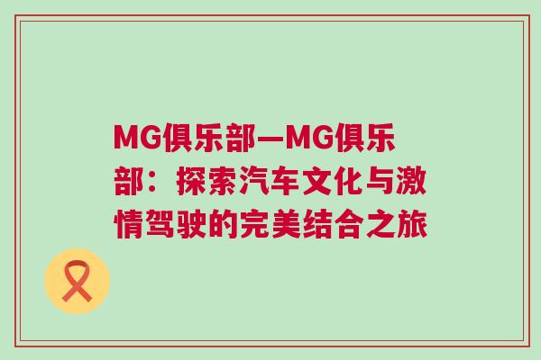 MG俱樂部—MG俱樂部：探索汽車文化與激情駕駛的完美結(jié)合之旅