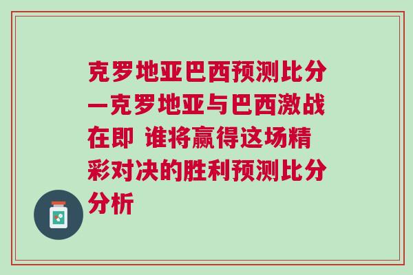 克羅地亞巴西預(yù)測(cè)比分—克羅地亞與巴西激戰(zhàn)在即 誰(shuí)將贏得這場(chǎng)精彩對(duì)決的勝利預(yù)測(cè)比分分析