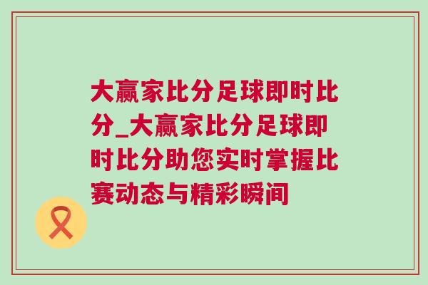 大贏家比分足球即時(shí)比分_大贏家比分足球即時(shí)比分助您實(shí)時(shí)掌握比賽動(dòng)態(tài)與精彩瞬間