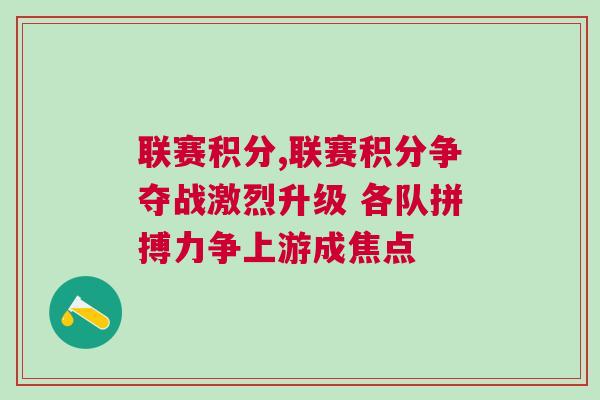 聯(lián)賽積分,聯(lián)賽積分爭奪戰(zhàn)激烈升級(jí) 各隊(duì)拼搏力爭上游成焦點(diǎn)