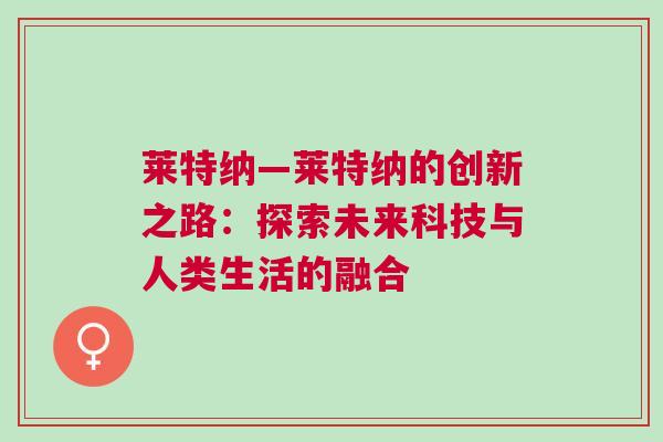 萊特納—萊特納的創(chuàng)新之路：探索未來科技與人類生活的融合