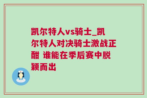 凱爾特人vs騎士_凱爾特人對(duì)決騎士激戰(zhàn)正酣 誰(shuí)能在季后賽中脫穎而出
