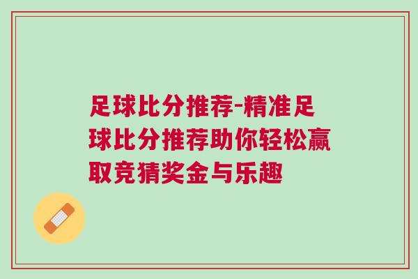 足球比分推薦-精準(zhǔn)足球比分推薦助你輕松贏取競猜獎(jiǎng)金與樂趣