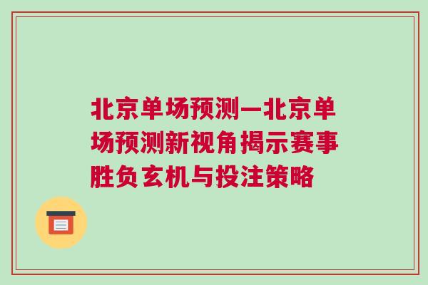 北京單場預(yù)測—北京單場預(yù)測新視角揭示賽事勝負玄機與投注策略
