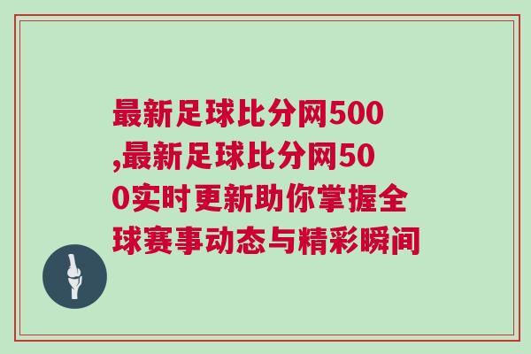 最新足球比分網(wǎng)500,最新足球比分網(wǎng)500實時更新助你掌握全球賽事動態(tài)與精彩瞬間