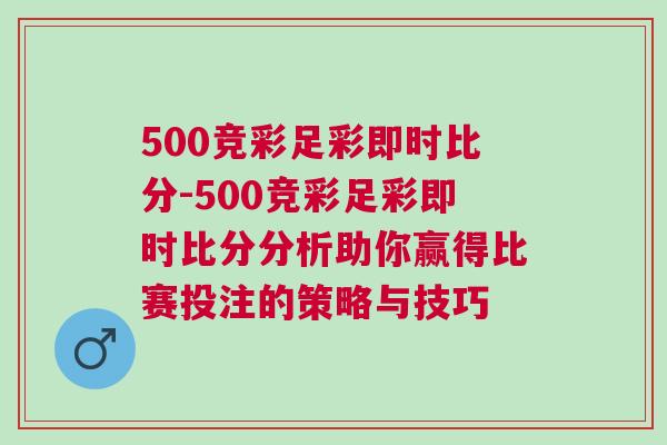 500競(jìng)彩足彩即時(shí)比分-500競(jìng)彩足彩即時(shí)比分分析助你贏得比賽投注的策略與技巧