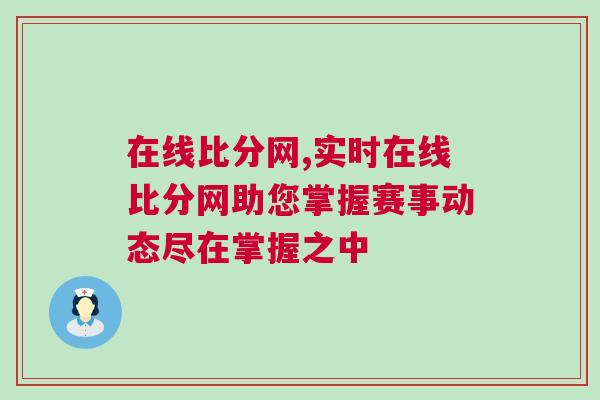 在線比分網(wǎng),實(shí)時(shí)在線比分網(wǎng)助您掌握賽事動(dòng)態(tài)盡在掌握之中