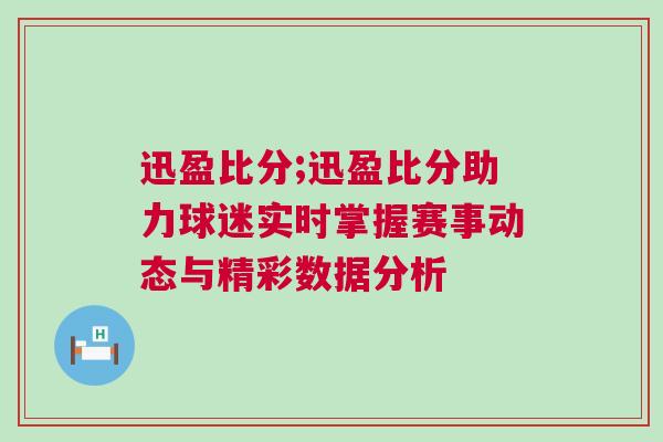 迅盈比分;迅盈比分助力球迷實(shí)時(shí)掌握賽事動(dòng)態(tài)與精彩數(shù)據(jù)分析