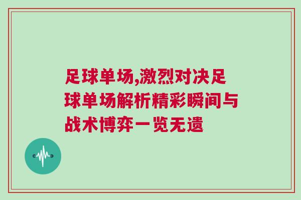 足球單場,激烈對決足球單場解析精彩瞬間與戰(zhàn)術博弈一覽無遺