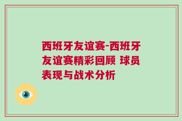 西班牙友誼賽-西班牙友誼賽精彩回顧 球員表現(xiàn)與戰(zhàn)術(shù)分析