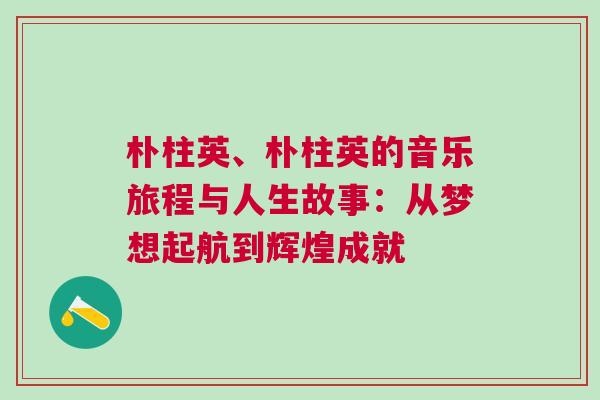 樸柱英、樸柱英的音樂旅程與人生故事：從夢想起航到輝煌成就