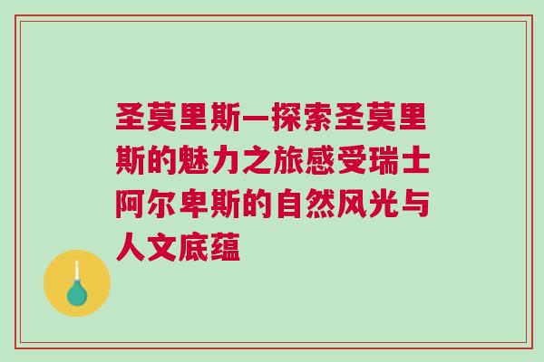 圣莫里斯—探索圣莫里斯的魅力之旅感受瑞士阿爾卑斯的自然風(fēng)光與人文底蘊(yùn)