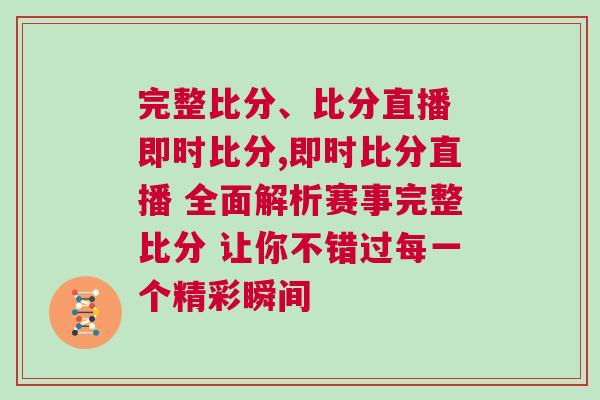 完整比分、比分直播 即時(shí)比分,即時(shí)比分直播 全面解析賽事完整比分 讓你不錯(cuò)過(guò)每一個(gè)精彩瞬間