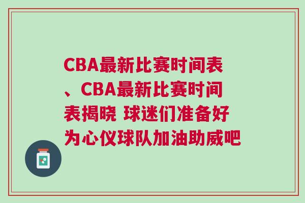 CBA最新比賽時間表、CBA最新比賽時間表揭曉 球迷們準備好為心儀球隊加油助威吧