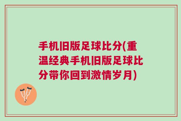手機舊版足球比分(重溫經典手機舊版足球比分帶你回到激情歲月)