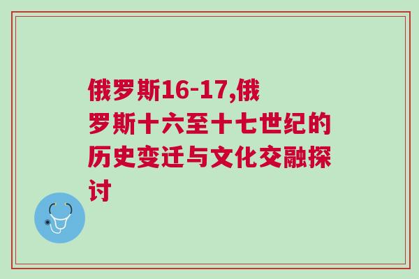 俄羅斯16-17,俄羅斯十六至十七世紀(jì)的歷史變遷與文化交融探討
