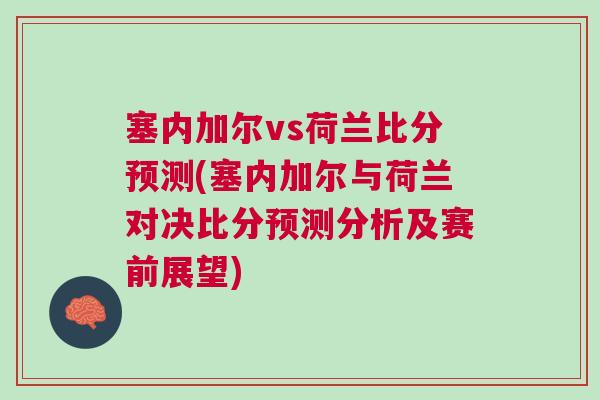 塞內(nèi)加爾vs荷蘭比分預(yù)測(塞內(nèi)加爾與荷蘭對決比分預(yù)測分析及賽前展望)