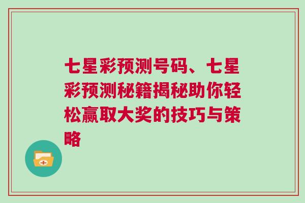 七星彩預(yù)測號(hào)碼、七星彩預(yù)測秘籍揭秘助你輕松贏取大獎(jiǎng)的技巧與策略