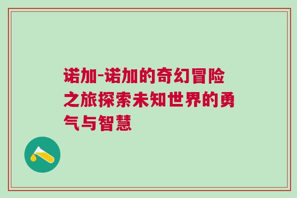 諾加-諾加的奇幻冒險之旅探索未知世界的勇氣與智慧