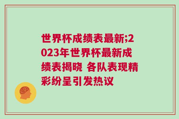世界杯成績表最新;2023年世界杯最新成績表揭曉 各隊(duì)表現(xiàn)精彩紛呈引發(fā)熱議