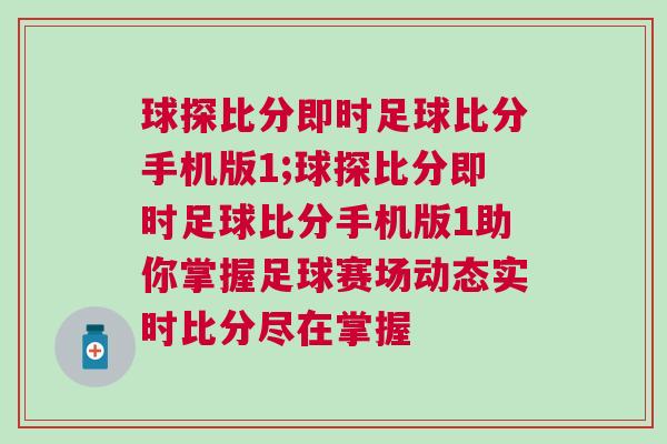 球探比分即時足球比分手機(jī)版1;球探比分即時足球比分手機(jī)版1助你掌握足球賽場動態(tài)實時比分盡在掌握