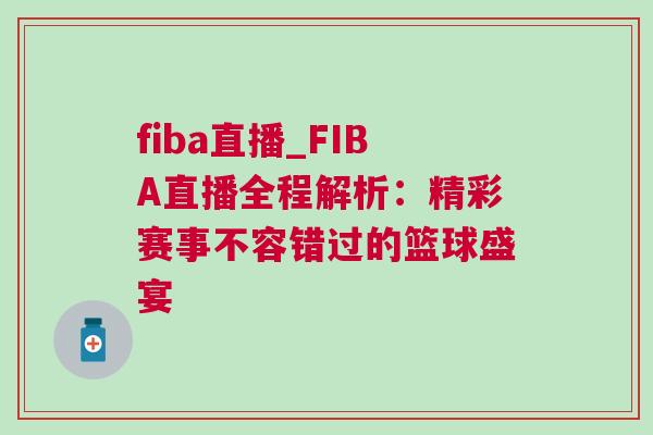 fiba直播_FIBA直播全程解析：精彩賽事不容錯過的籃球盛宴