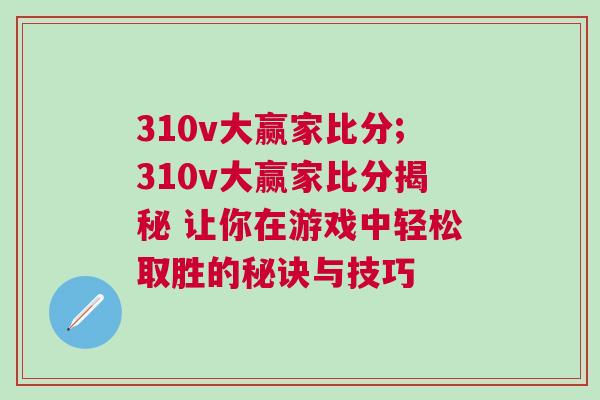 310v大贏家比分;310v大贏家比分揭秘 讓你在游戲中輕松取勝的秘訣與技巧