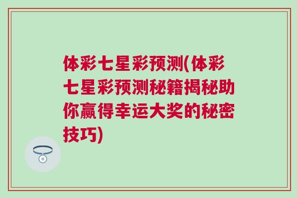 體彩七星彩預(yù)測(cè)(體彩七星彩預(yù)測(cè)秘籍揭秘助你贏得幸運(yùn)大獎(jiǎng)的秘密技巧)