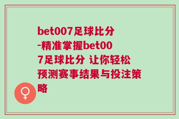 bet007足球比分-精準(zhǔn)掌握bet007足球比分 讓你輕松預(yù)測賽事結(jié)果與投注策略