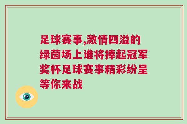 足球賽事,激情四溢的綠茵場上誰將捧起冠軍獎杯足球賽事精彩紛呈等你來戰(zhàn)