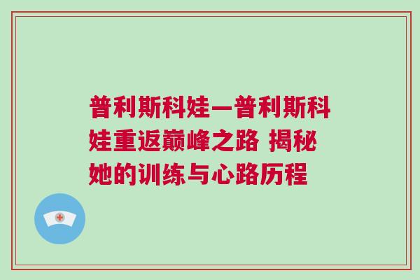 普利斯科娃—普利斯科娃重返巔峰之路 揭秘她的訓(xùn)練與心路歷程