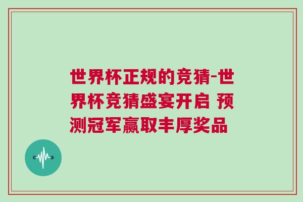 世界杯正規(guī)的競(jìng)猜-世界杯競(jìng)猜盛宴開啟 預(yù)測(cè)冠軍贏取豐厚獎(jiǎng)品