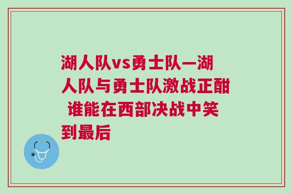 湖人隊(duì)vs勇士隊(duì)—湖人隊(duì)與勇士隊(duì)激戰(zhàn)正酣 誰能在西部決戰(zhàn)中笑到最后