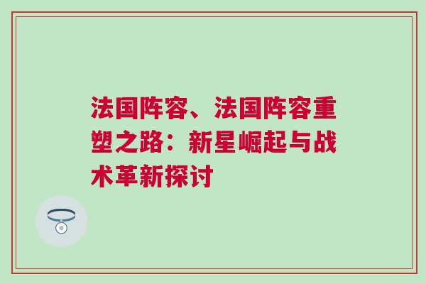 法國陣容、法國陣容重塑之路：新星崛起與戰(zhàn)術(shù)革新探討