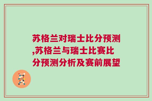 蘇格蘭對瑞士比分預(yù)測,蘇格蘭與瑞士比賽比分預(yù)測分析及賽前展望