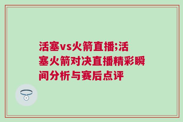 活塞vs火箭直播;活塞火箭對(duì)決直播精彩瞬間分析與賽后點(diǎn)評(píng)