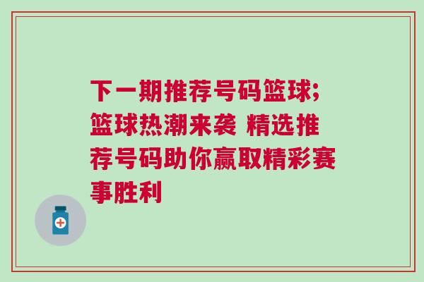 下一期推薦號(hào)碼籃球;籃球熱潮來襲 精選推薦號(hào)碼助你贏取精彩賽事勝利