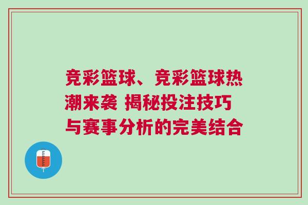 競彩籃球、競彩籃球熱潮來襲 揭秘投注技巧與賽事分析的完美結(jié)合