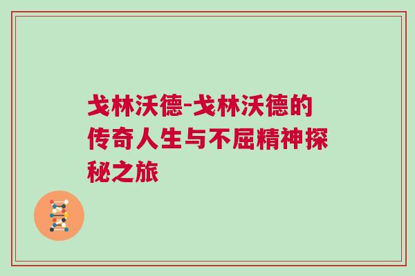 戈林沃德-戈林沃德的傳奇人生與不屈精神探秘之旅