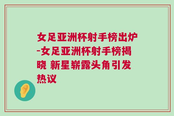 女足亞洲杯射手榜出爐-女足亞洲杯射手榜揭曉 新星嶄露頭角引發(fā)熱議