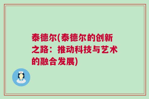 泰德爾(泰德爾的創(chuàng)新之路：推動科技與藝術(shù)的融合發(fā)展)