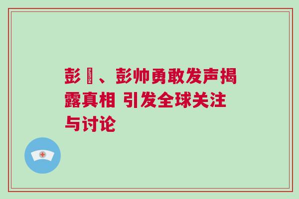 彭帥、彭帥勇敢發(fā)聲揭露真相 引發(fā)全球關(guān)注與討論