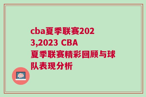 cba夏季聯(lián)賽2023,2023 CBA夏季聯(lián)賽精彩回顧與球隊(duì)表現(xiàn)分析