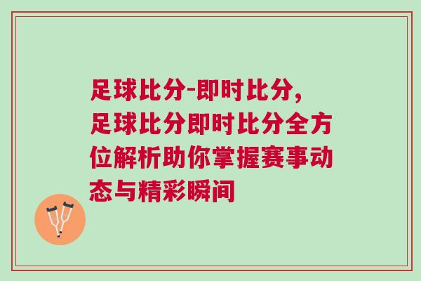 足球比分-即時(shí)比分,足球比分即時(shí)比分全方位解析助你掌握賽事動(dòng)態(tài)與精彩瞬間