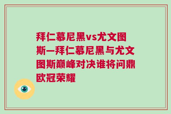 拜仁慕尼黑vs尤文圖斯—拜仁慕尼黑與尤文圖斯巔峰對(duì)決誰將問鼎歐冠榮耀