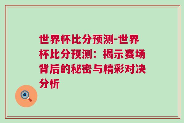 世界杯比分預(yù)測(cè)-世界杯比分預(yù)測(cè)：揭示賽場(chǎng)背后的秘密與精彩對(duì)決分析