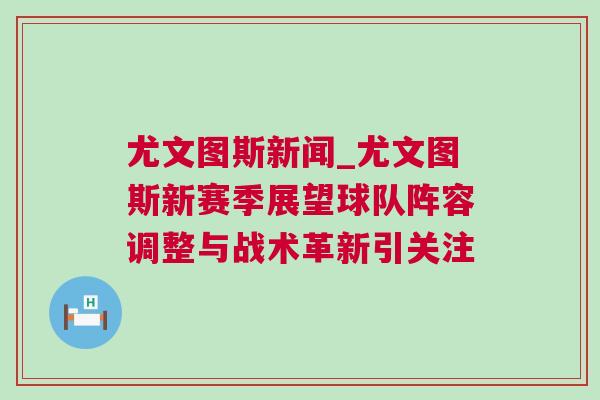 尤文圖斯新聞_尤文圖斯新賽季展望球隊陣容調(diào)整與戰(zhàn)術革新引關注
