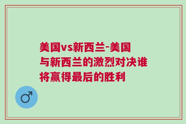 美國vs新西蘭-美國與新西蘭的激烈對決誰將贏得最后的勝利